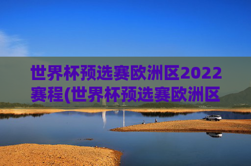 世界杯预选赛欧洲区2022赛程(世界杯预选赛欧洲区赛程表)