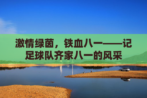 激情绿茵,铁血八一——记足球队齐家八一的风采