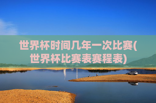 世界杯时间几年一次比赛(世界杯比赛表赛程表)