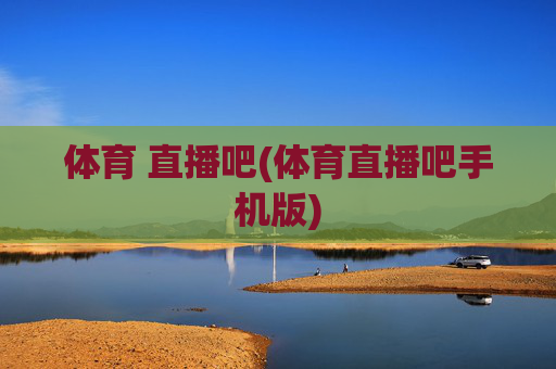 体育 直播吧(体育直播吧手机版)