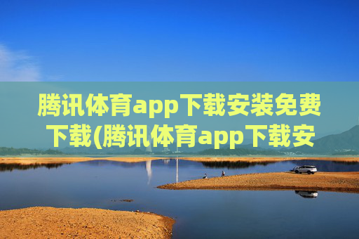 腾讯体育app下载安装免费下载(腾讯体育app下载安装免费下载)