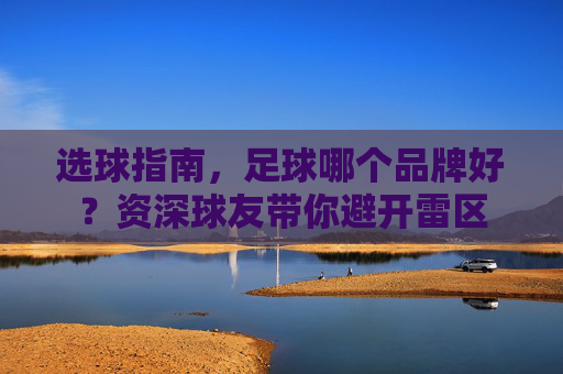 选球指南，足球哪个品牌好？资深球友带你避开雷区