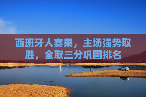 西班牙人赛果,主场强势取胜,全取三分巩固排名