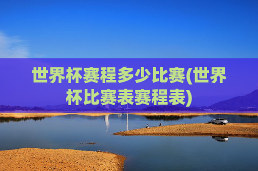 世界杯赛程多少比赛(世界杯比赛表赛程表)