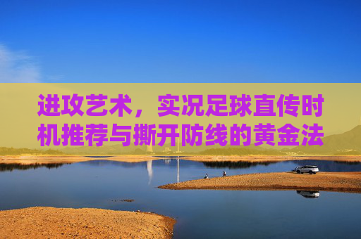 进攻艺术,实况足球直传时机推荐与撕开防线的黄金法则
