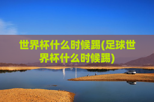 世界杯什么时候踢(足球世界杯什么时候踢)