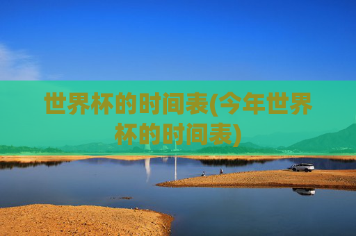 世界杯的时间表(今年世界杯的时间表)