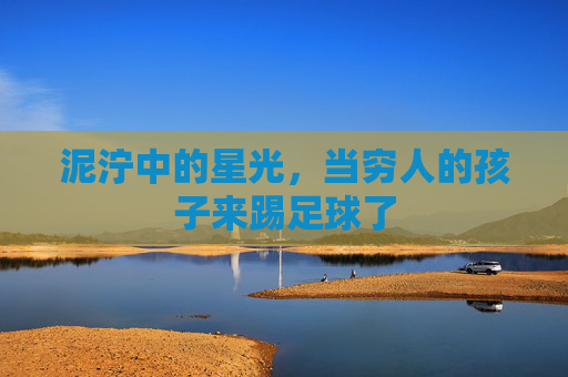 泥泞中的星光,当穷人的孩子来踢足球了