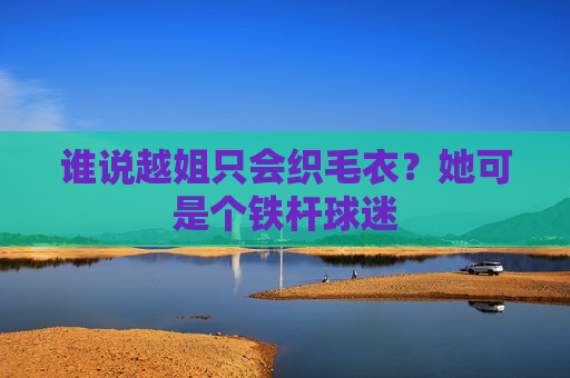 谁说越姐只会织毛衣?她可是个铁杆球迷