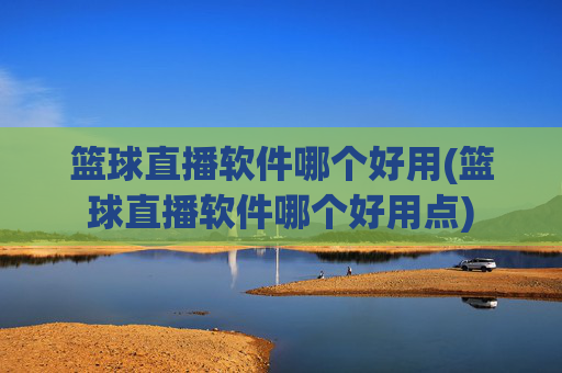 篮球直播软件哪个好用(篮球直播软件哪个好用点)