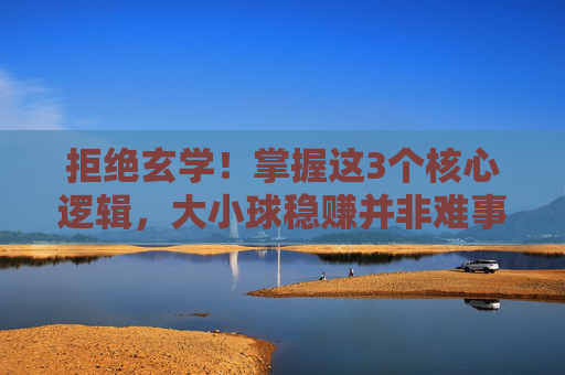 拒绝玄学!掌握这3个核心逻辑,大小球稳赚并非难事