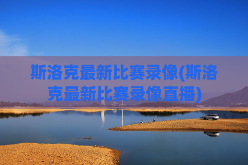 斯洛克最新比赛录像(斯洛克最新比赛录像直播)