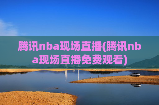 腾讯nba现场直播(腾讯nba现场直播免费观看)