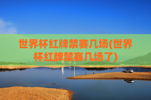 世界杯红牌禁赛几场(世界杯红牌禁赛几场了)