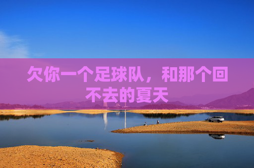 欠你一个足球队,和那个回不去的夏天