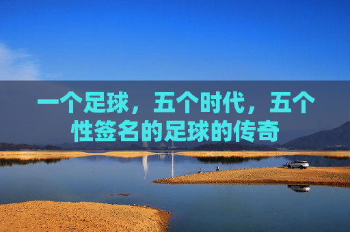 一个足球,五个时代,五个性签名的足球的传奇