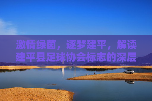 激情绿茵，逐梦建平，解读建平县足球协会标志的深层寓意