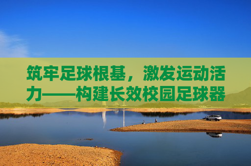 筑牢足球根基,激发运动活力——构建长效校园足球器材补充机制
