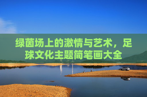 绿茵场上的激情与艺术,足球文化主题简笔画大全