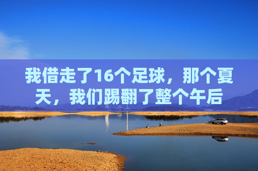 我借走了16个足球,那个夏天,我们踢翻了整个午后