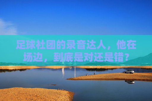 足球社团的录音达人,他在场边,到底是对还是错?