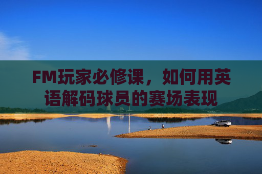 FM玩家必修课,如何用英语解码球员的赛场表现