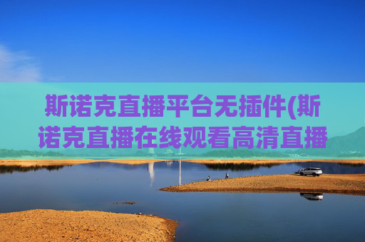 斯诺克直播平台无插件(斯诺克直播在线观看高清直播)