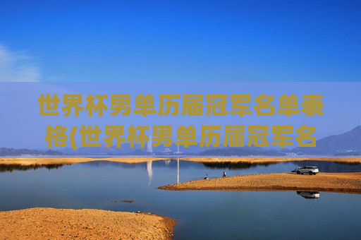 世界杯男单历届冠军名单表格(世界杯男单历届冠军名单表格图片)