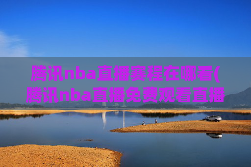 腾讯nba直播赛程在哪看(腾讯nba直播免费观看直播在线)