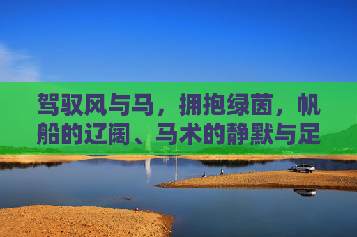 驾驭风与马,拥抱绿茵,帆船的辽阔、马术的静默与足球的狂热