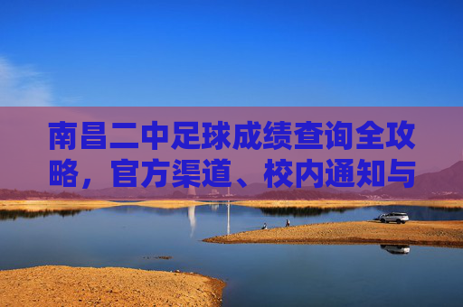 南昌二中足球成绩查询全攻略,官方渠道、校内通知与历史荣耀
