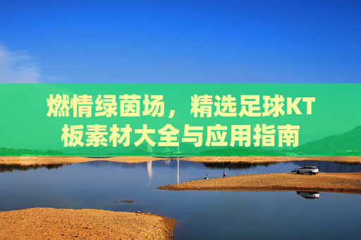 燃情绿茵场,精选足球KT板素材大全与应用指南