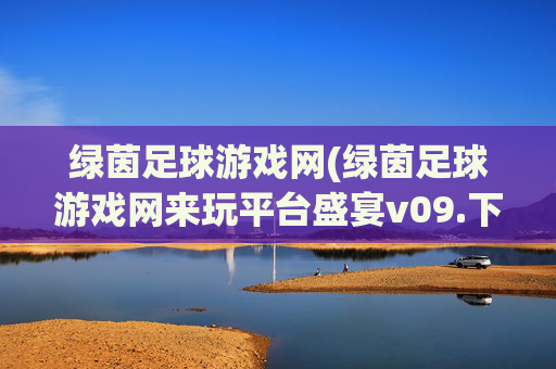 绿茵足球游戏网(绿茵足球游戏网来玩平台盛宴v09.下载网试玩.中国)