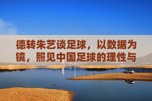 德转朱艺谈足球,以数据为镜,照见中国足球的理性与困局