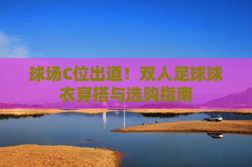 球场C位出道!双人足球球衣穿搭与选购指南