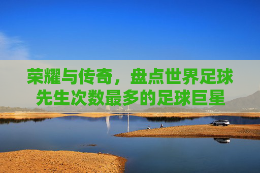 荣耀与传奇,盘点世界足球先生次数最多的足球巨星