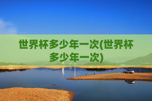世界杯多少年一次(世界杯多少年一次)