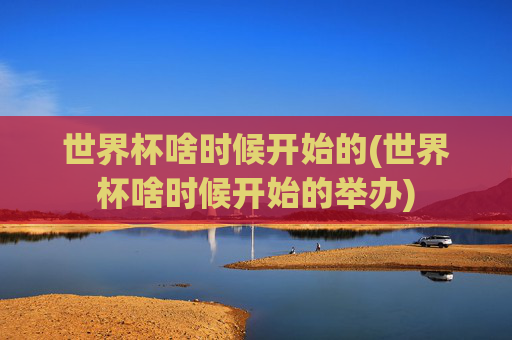 世界杯啥时候开始的(世界杯啥时候开始的举办)