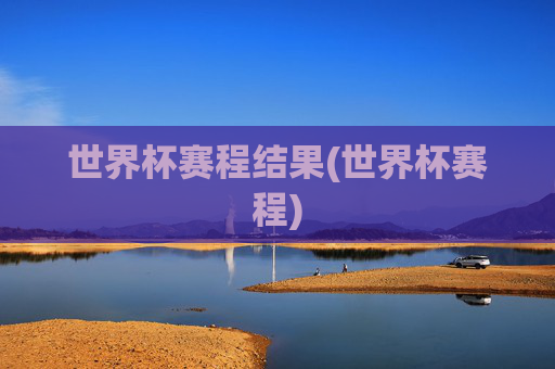 世界杯赛程结果(世界杯赛程)