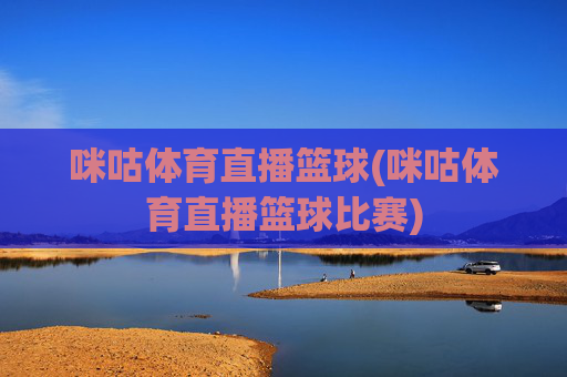 咪咕体育直播篮球(咪咕体育直播篮球比赛)