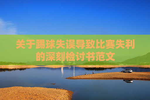 关于踢球失误导致比赛失利的深刻检讨书范文