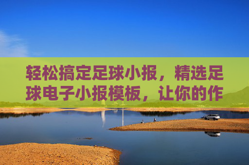 轻松搞定足球小报,精选足球电子小报模板,让你的作品吸睛又专业