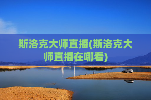 斯洛克大师直播(斯洛克大师直播在哪看)