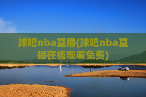 球吧nba直播(球吧nba直播在线观看免费)