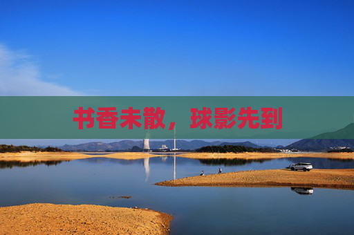 书香未散,球影先到