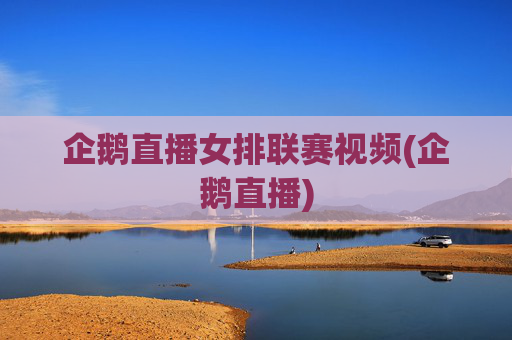 企鹅直播女排联赛视频(企鹅直播)