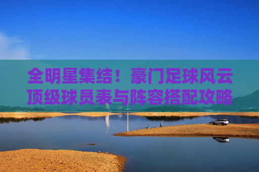 全明星集结!豪门足球风云顶级球员表与阵容搭配攻略