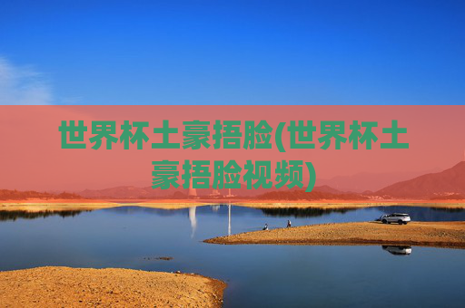 世界杯土豪捂脸(世界杯土豪捂脸视频)