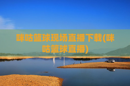 咪咕篮球现场直播下载(咪咕篮球直播)