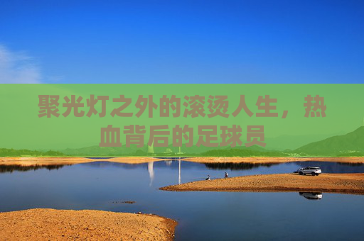 聚光灯之外的滚烫人生,热血背后的足球员